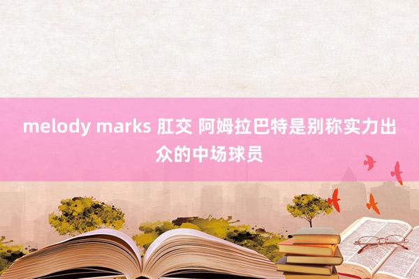 melody marks 肛交 阿姆拉巴特是别称实力出众的中场球员