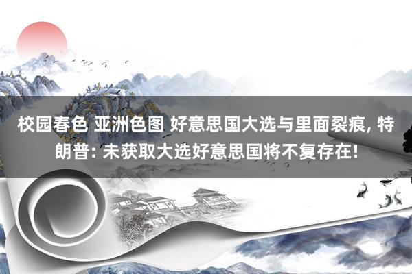 校园春色 亚洲色图 好意思国大选与里面裂痕， 特朗普: 未获取大选好意思国将不复存在!