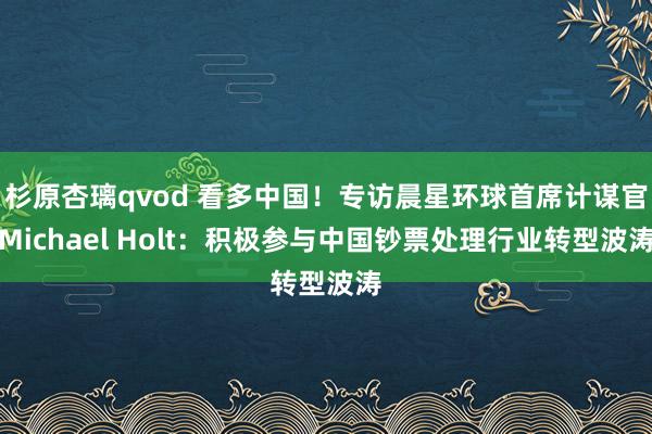 杉原杏璃qvod 看多中国！专访晨星环球首席计谋官Michael Holt：积极参与中国钞票处理行业转型波涛