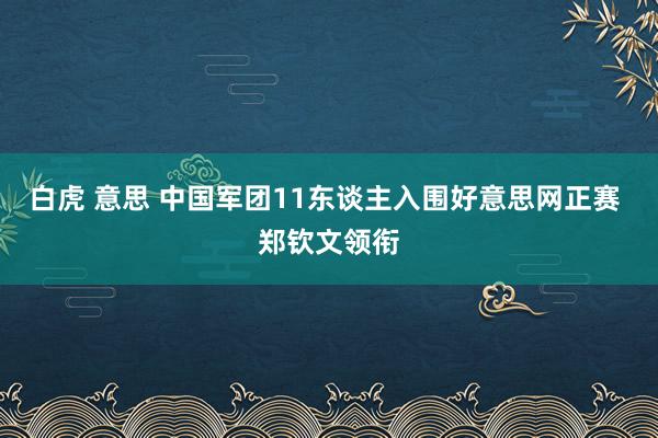 白虎 意思 中国军团11东谈主入围好意思网正赛 郑钦文领衔