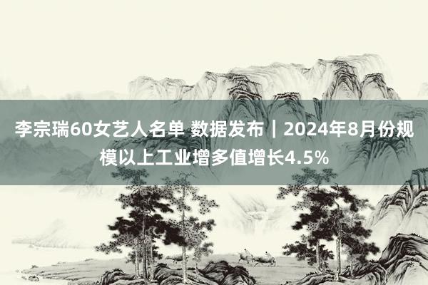 李宗瑞60女艺人名单 数据发布｜2024年8月份规模以上工业增多值增长4.5%