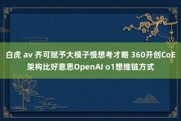 白虎 av 齐可赋予大模子慢想考才略 360开创CoE架构比好意思OpenAI o1想维链方式