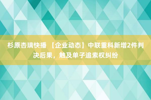 杉原杏璃快播 【企业动态】中联重科新增2件判决后果，<a href=