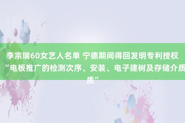 李宗瑞60女艺人名单 宁德期间得回发明专利授权：“电板推广的检测次序、安装、电子建树及存储介质”