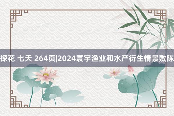 探花 七天 264页|2024寰宇渔业和水产衍生情景敷陈