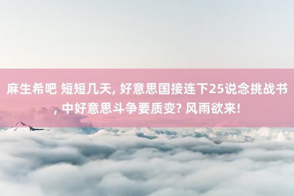 麻生希吧 短短几天， 好意思国接连下25说念挑战书， 中好意思斗争要质变? 风雨欲来!