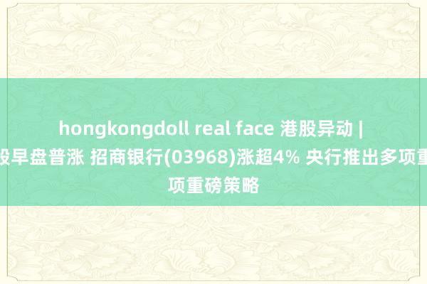 hongkongdoll real face 港股异动 | 大金融股早盘普涨 招商银行(03968)涨超4% 央行推出多项重磅策略