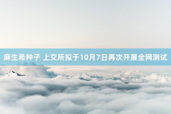 麻生希种子 上交所拟于10月7日再次开展全网测试