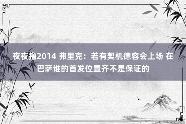 夜夜撸2014 弗里克：若有契机德容会上场 在巴萨谁的首发位置齐不是保证的