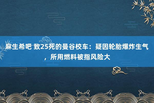 麻生希吧 致25死的曼谷校车：疑因轮胎爆炸生气，所用燃料被指风险大