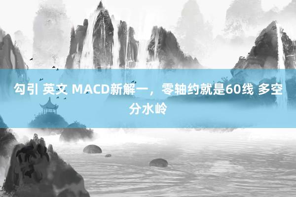 勾引 英文 MACD新解一，零轴约就是60线 多空分水岭