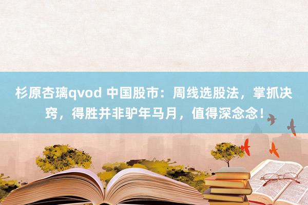 杉原杏璃qvod 中国股市：周线选股法，掌抓决窍，得胜并非驴年马月，值得深念念！