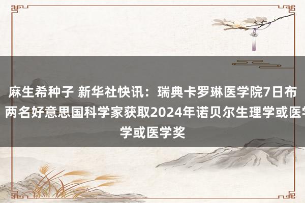 麻生希种子 新华社快讯：瑞典卡罗琳医学院7日布告，两名好意思国科学家获取2024年诺贝尔生理学或医学奖