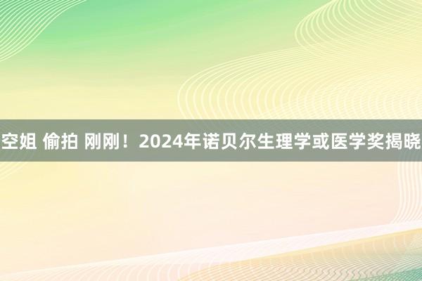 空姐 偷拍 刚刚！2024年诺贝尔生理学或医学奖揭晓