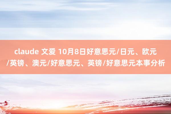 claude 文爱 10月8日好意思元/日元、欧元/英镑、澳元/好意思元、英镑/好意思元本事分析