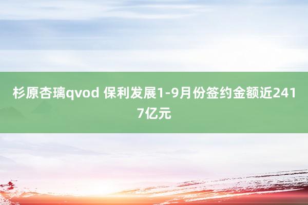 杉原杏璃qvod 保利发展1-9月份签约金额近2417亿元