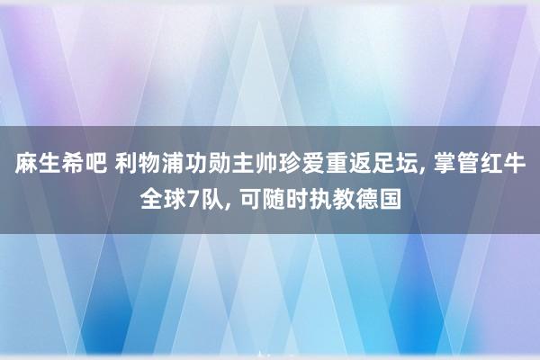 麻生希吧 利物浦功勋主帅珍爱重返足坛， 掌管红牛全球7队， 可随时执教德国