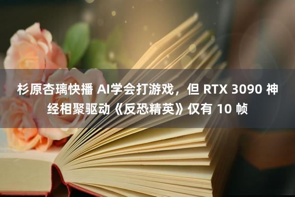 杉原杏璃快播 AI学会打游戏，但 RTX 3090 神经相聚驱动《反恐精英》仅有 10 帧