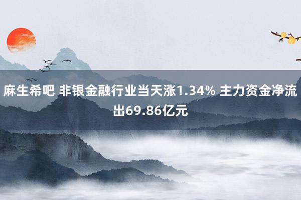 麻生希吧 非银金融行业当天涨1.34% 主力资金净流出69.86亿元