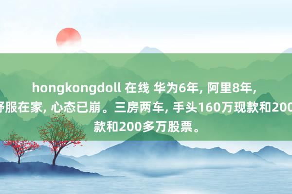 hongkongdoll 在线 华为6年， 阿里8年， 本年被裁舒服在家， 心态已崩。三房两车， 手头160万现款和200多万股票。