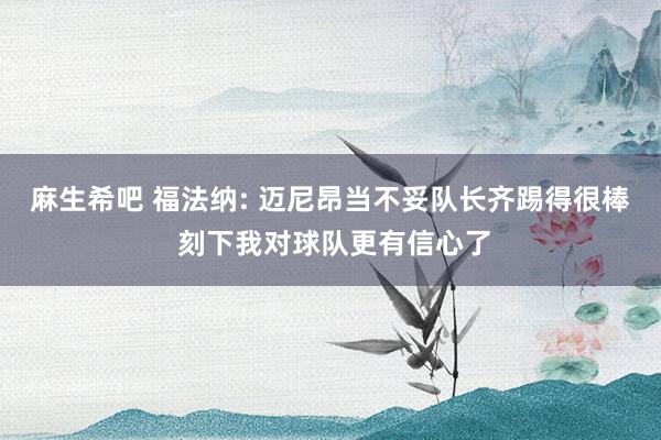 麻生希吧 福法纳: 迈尼昂当不妥队长齐踢得很棒 刻下我对球队更有信心了