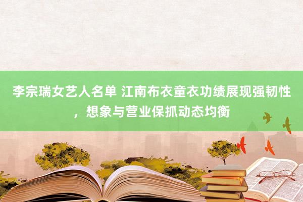 李宗瑞女艺人名单 江南布衣童衣功绩展现强韧性，想象与营业保抓动态均衡