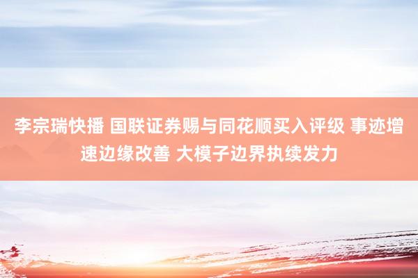 李宗瑞快播 国联证券赐与同花顺买入评级 事迹增速边缘改善 大模子边界执续发力