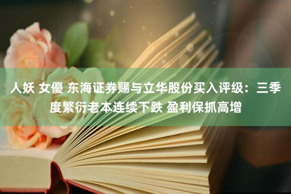 人妖 女優 东海证券赐与立华股份买入评级：三季度繁衍老本连续下跌 盈利保抓高增