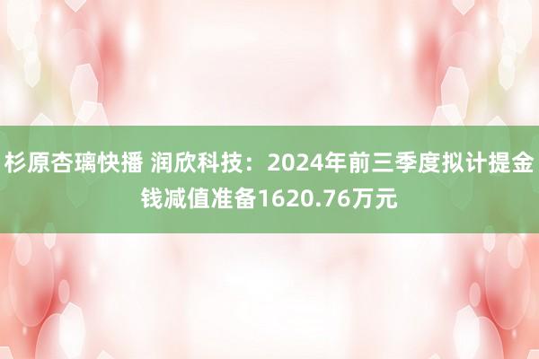 杉原杏璃快播 润欣科技：2024年前三季度拟计提金钱减值准备1620.76万元