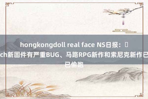 hongkongdoll real face NS日报：​Switch新固件有严重BUG、马路RPG新作和索尼克新作已偷跑