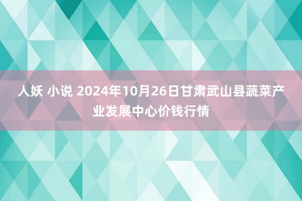 人妖 小说 2024年10月26日甘肃武山县蔬菜产业发展中心价钱行情