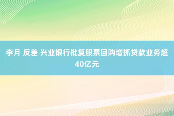 李月 反差 兴业银行批复股票回购增抓贷款业务超40亿元