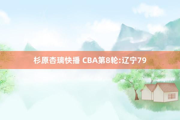 杉原杏璃快播 CBA第8轮:辽宁79