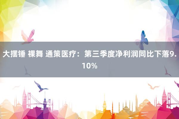 大摆锤 裸舞 通策医疗：第三季度净利润同比下落9.10%