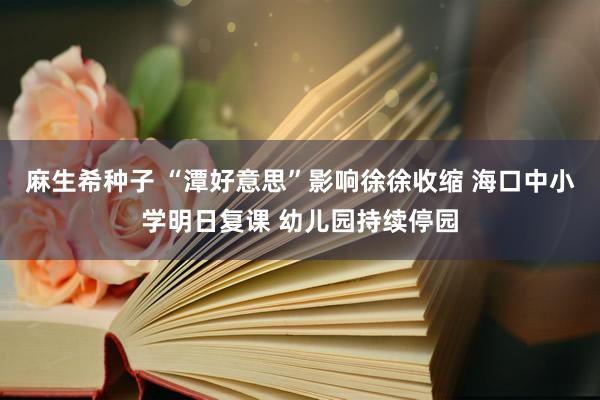 麻生希种子 “潭好意思”影响徐徐收缩 海口中小学明日复课 幼儿园持续停园