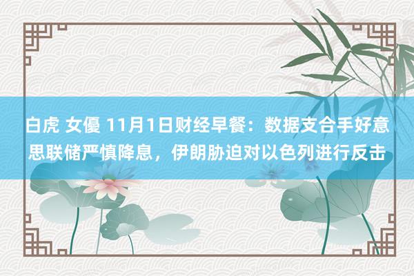 白虎 女優 11月1日财经早餐：数据支合手好意思联储严慎降息，伊朗胁迫对以色列进行反击