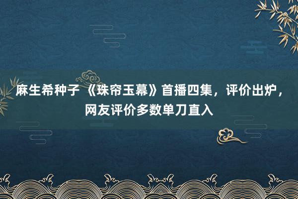 麻生希种子 《珠帘玉幕》首播四集，评价出炉，网友评价多数单刀直入