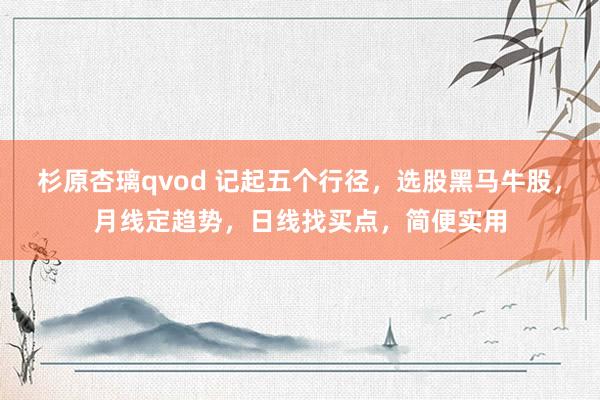 杉原杏璃qvod 记起五个行径，选股黑马牛股，月线定趋势，日线找买点，简便实用