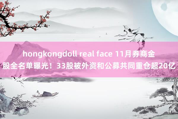 hongkongdoll real face 11月券商金股全名单曝光！33股被外资和公募共同重仓超20亿