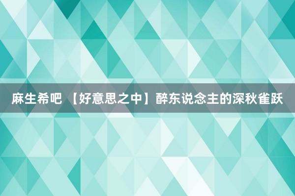 麻生希吧 【好意思之中】醉东说念主的深秋雀跃