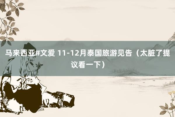 马来西亚#文爱 11-12月泰国旅游见告（太脏了提议看一下）