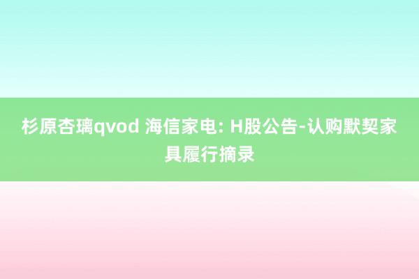 杉原杏璃qvod 海信家电: H股公告-认购默契家具履行摘录