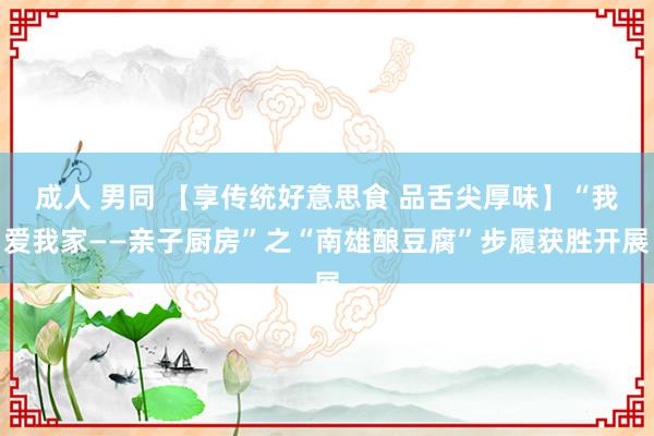 成人 男同 【享传统好意思食 品舌尖厚味】“我爱我家——亲子厨房”之“南雄酿豆腐”步履获胜开展