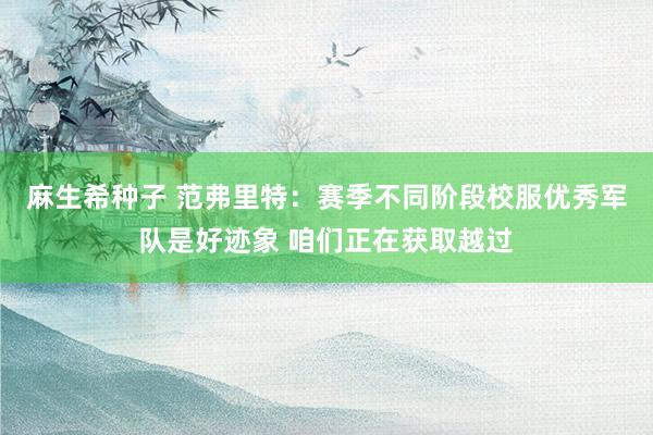 麻生希种子 范弗里特：赛季不同阶段校服优秀军队是好迹象 咱们正在获取越过