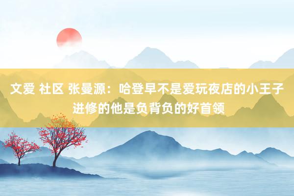 文爱 社区 张曼源：哈登早不是爱玩夜店的小王子 进修的他是负背负的好首领