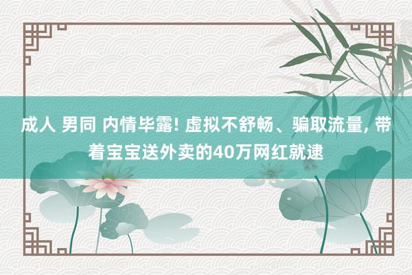 成人 男同 内情毕露! 虚拟不舒畅、骗取流量， 带着宝宝送外卖的40万网红就逮