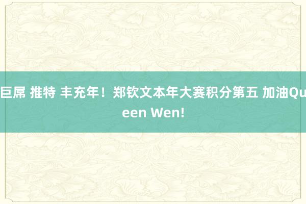 巨屌 推特 丰充年！郑钦文本年大赛积分第五 加油Queen Wen!