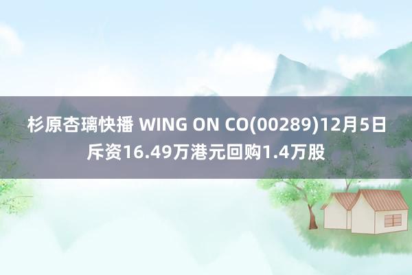 杉原杏璃快播 WING ON CO(00289)12月5日斥资16.49万港元回购1.4万股