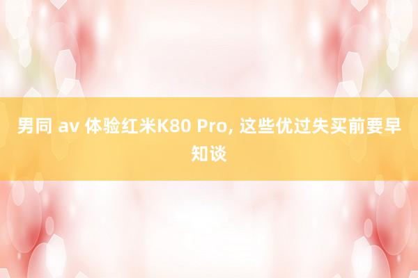 男同 av 体验红米K80 Pro， 这些优过失买前要早知谈