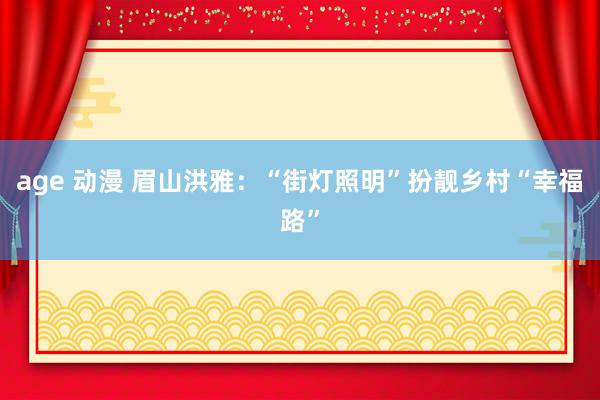 age 动漫 眉山洪雅：“街灯照明”扮靓乡村“幸福路”